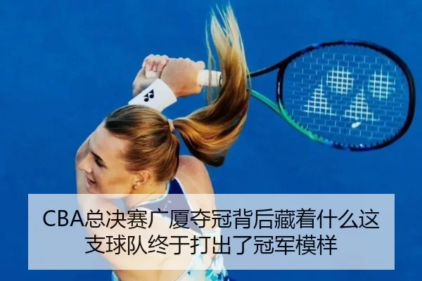 CBA总决赛广厦夺冠背后藏着什么这支球队终于打出了冠军模样