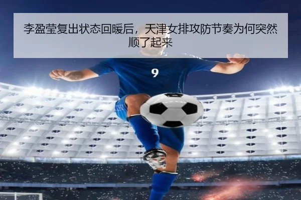李盈莹复出状态回暖后，天津女排攻防节奏为何突然顺了起来